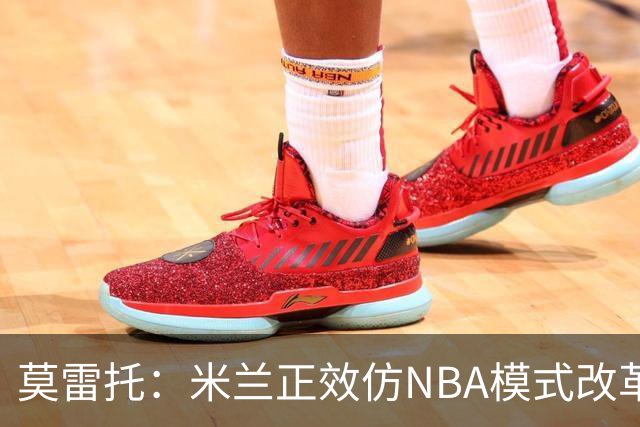 莫雷托：米兰正效仿NBA模式改革，希望创建类似NBA的组织管理结构